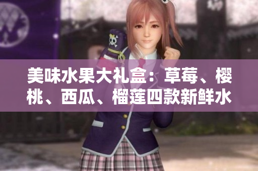美味水果大禮盒：草莓、櫻桃、西瓜、榴蓮四款新鮮水果的完美結(jié)合