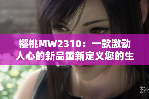 櫻桃MW2310：一款激動(dòng)人心的新品重新定義您的生活