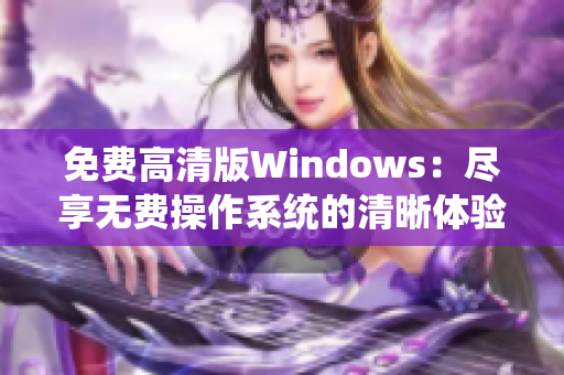 免費(fèi)高清版Windows：盡享無費(fèi)操作系統(tǒng)的清晰體驗(yàn)