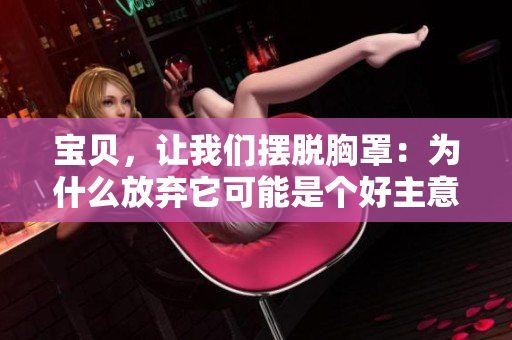 寶貝，讓我們擺脫胸罩：為什么放棄它可能是個好主意？