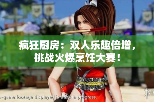 瘋狂廚房：雙人樂趣倍增，挑戰(zhàn)火爆烹飪大賽！