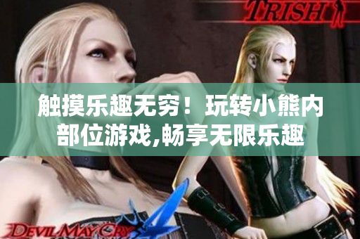 觸摸樂(lè)趣無(wú)窮！玩轉(zhuǎn)小熊內(nèi)部位游戲,暢享無(wú)限樂(lè)趣
