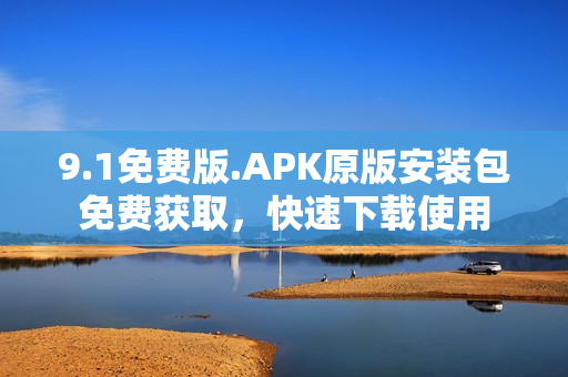 9.1免費版.APK原版安裝包免費獲取，快速下載使用