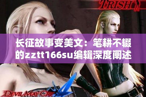 長(zhǎng)征故事變美文：筆耕不輟的zztt166su編輯深度闡述