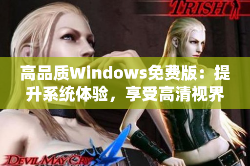 高品質(zhì)Windows免費版：提升系統(tǒng)體驗，享受高清視界