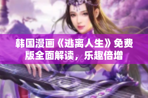 韓國漫畫《逃離人生》免費(fèi)版全面解讀，樂趣倍增