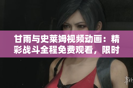 甘雨與史萊姆視頻動畫：精彩戰(zhàn)斗全程免費觀看，限時搶先體驗