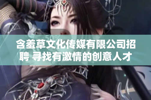 含羞草文化傳媒有限公司招聘 尋找有激情的創(chuàng)意人才