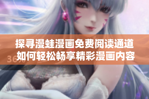 探尋漫蛙漫畫免費閱讀通道 如何輕松暢享精彩漫畫內(nèi)容