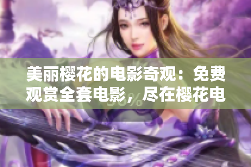 美麗櫻花的電影奇觀：免費觀賞全套電影，盡在櫻花電影網(wǎng)