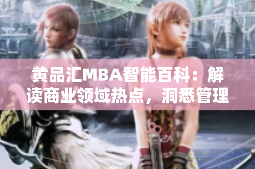 黃品匯MBA智能百科：解讀商業(yè)領域熱點，洞悉管理智慧