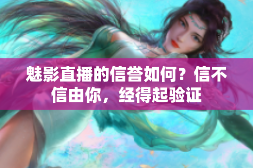 魅影直播的信譽如何？信不信由你，經(jīng)得起驗證