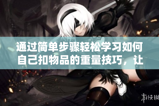 通過簡(jiǎn)單步驟輕松學(xué)習(xí)如何自己扣物品的重量技巧，讓你成為稱重小能手