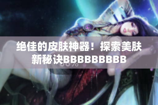 絕佳的皮膚神器！探索美膚新秘訣BBBBBBBBB
