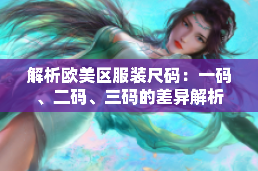 解析歐美區(qū)服裝尺碼：一碼、二碼、三碼的差異解析