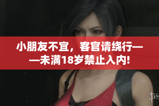 小朋友不宜，客官請(qǐng)繞行——未滿18歲禁止入內(nèi)!