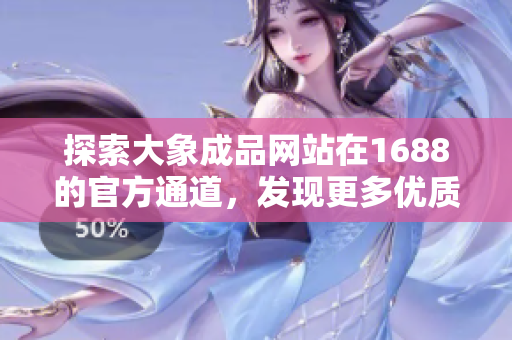 探索大象成品網(wǎng)站在1688的官方通道，發(fā)現(xiàn)更多優(yōu)質(zhì)商品與服務(wù)
