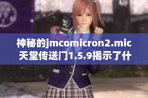 神秘的jmcomicron2.mic 天堂傳送門1.5.9揭示了什么秘密？