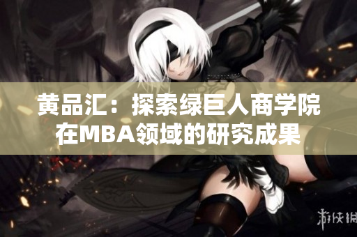 黃品匯：探索綠巨人商學(xué)院在MBA領(lǐng)域的研究成果