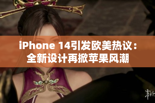 iPhone 14引發(fā)歐美熱議：全新設計再掀蘋果風潮