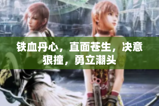 鐵血丹心，直面蒼生，決意狠撞，勇立潮頭