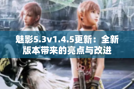 魅影5.3v1.4.5更新：全新版本帶來的亮點(diǎn)與改進(jìn)
