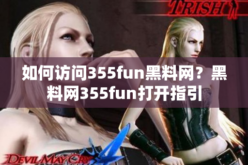 如何訪問355fun黑料網(wǎng)？黑料網(wǎng)355fun打開指引