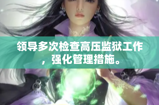 領(lǐng)導(dǎo)多次檢查高壓監(jiān)獄工作，強(qiáng)化管理措施。