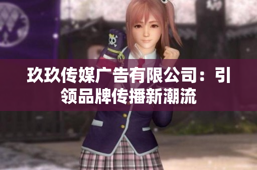 玖玖傳媒廣告有限公司：引領(lǐng)品牌傳播新潮流