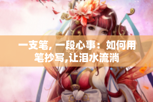 一支筆, 一段心事：如何用筆抄寫,讓淚水流淌