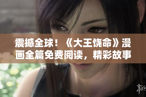 震撼全球！《大王饒命》漫畫全篇免費閱讀，精彩故事盡在掌握！