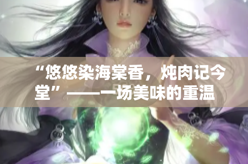 “悠悠染海棠香，燉肉記今堂”——一場美味的重溫
