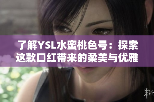 了解YSL水蜜桃色號(hào)：探索這款口紅帶來(lái)的柔美與優(yōu)雅魅力