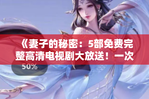 《妻子的秘密：5部免費完整高清電視劇大放送！一次滿足你的所有觀影需求》