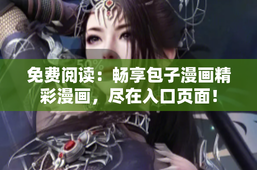 免費(fèi)閱讀：暢享包子漫畫精彩漫畫，盡在入口頁面！
