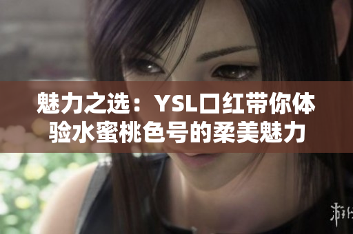 魅力之選：YSL口紅帶你體驗水蜜桃色號的柔美魅力
