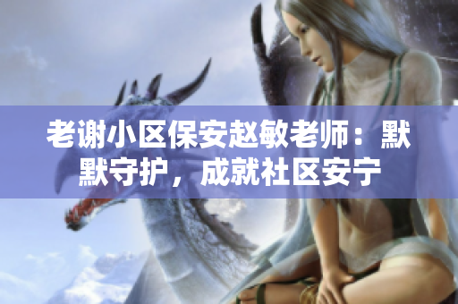 老謝小區(qū)保安趙敏老師：默默守護(hù)，成就社區(qū)安寧