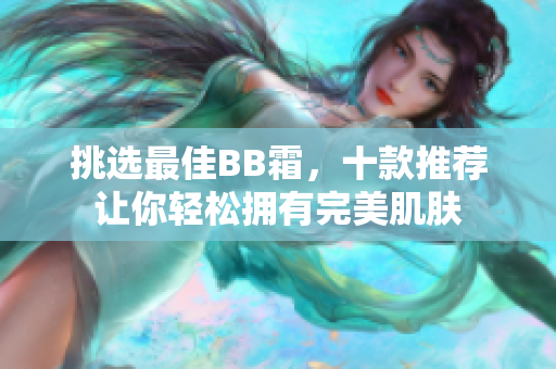 挑選最佳BB霜，十款推薦讓你輕松擁有完美肌膚