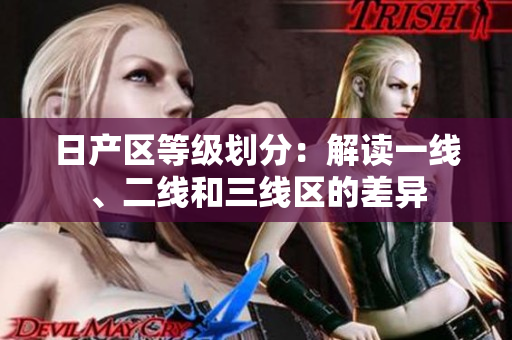 日產(chǎn)區(qū)等級(jí)劃分：解讀一線、二線和三線區(qū)的差異