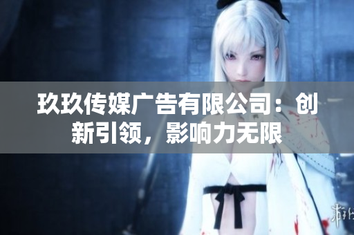 玖玖傳媒廣告有限公司：創(chuàng)新引領(lǐng)，影響力無(wú)限