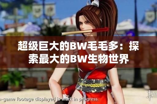 超級巨大的BW毛毛多：探索最大的BW生物世界
