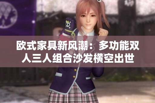 歐式家具新風(fēng)潮：多功能雙人三人組合沙發(fā)橫空出世