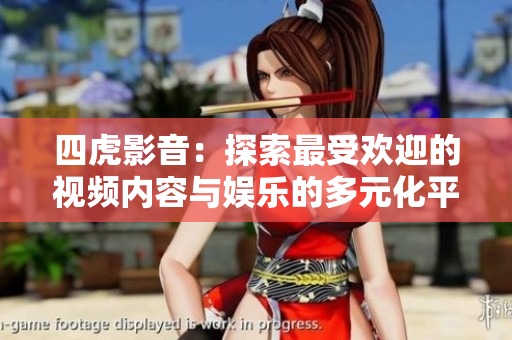 四虎影音：探索最受歡迎的視頻內(nèi)容與娛樂的多元化平臺