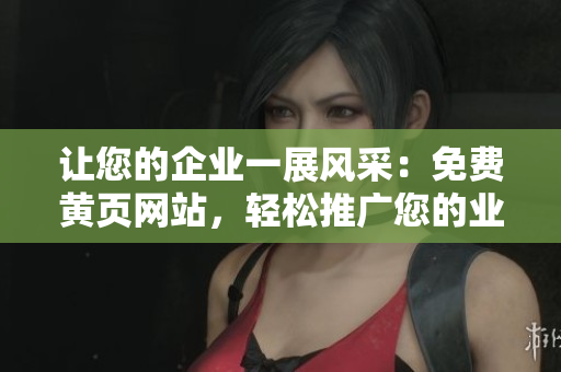 讓您的企業(yè)一展風(fēng)采：免費(fèi)黃頁網(wǎng)站，輕松推廣您的業(yè)務(wù)