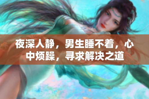 夜深人靜，男生睡不著，心中煩躁，尋求解決之道