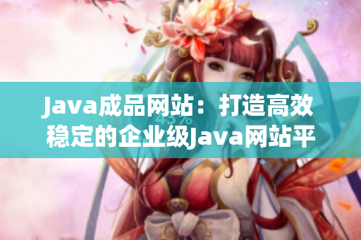 Java成品網(wǎng)站：打造高效穩(wěn)定的企業(yè)級Java網(wǎng)站平臺(tái)