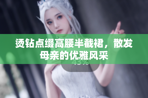 燙鉆點(diǎn)綴高腰半截裙，散發(fā)母親的優(yōu)雅風(fēng)采