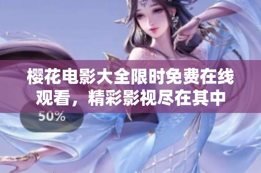 櫻花電影大全限時(shí)免費(fèi)在線觀看，精彩影視盡在其中