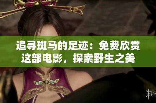 追尋斑馬的足跡：免費欣賞這部電影，探索野生之美