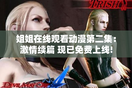 姐姐在線(xiàn)觀看動(dòng)漫第二集：激情續(xù)篇 現(xiàn)已免費(fèi)上線(xiàn)!